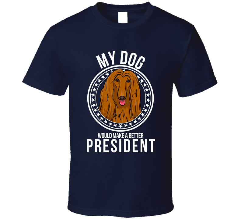 My Afghan Hound Would Make A Better President Cool T Shirt