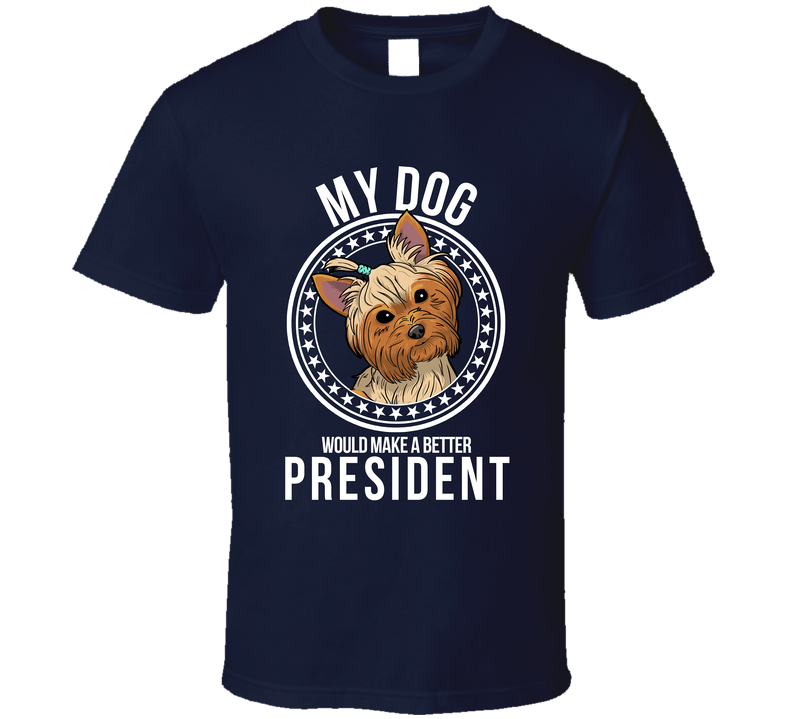 My Australian Silky Terrier Dog Would Make A Better President Funny T Shirt
