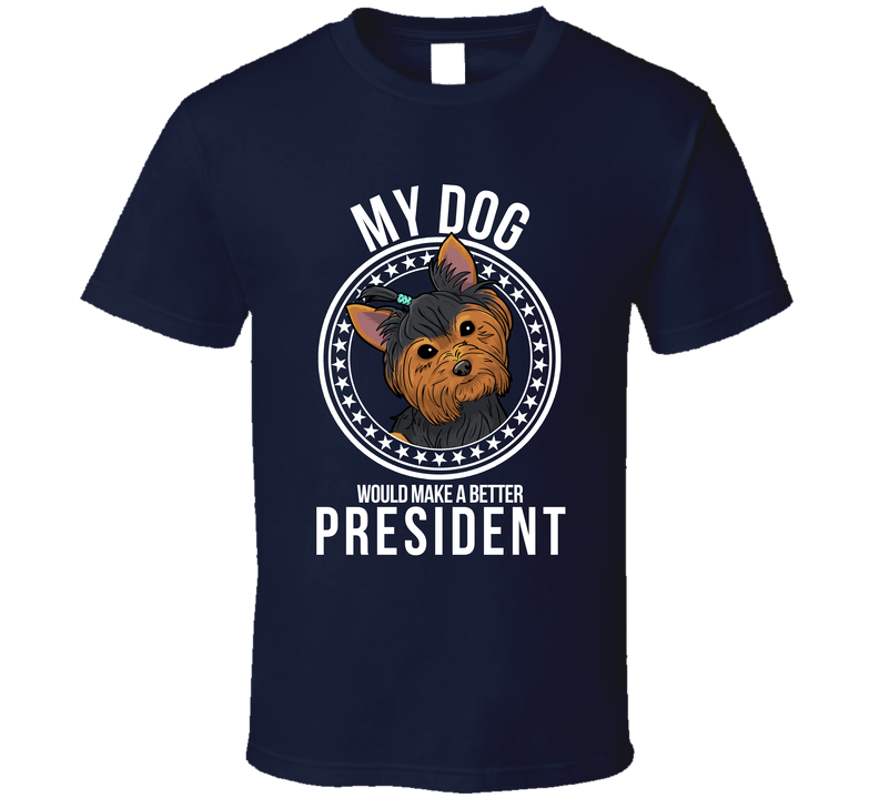 My Australian Silky Terrier Dog Would Make A Better President T Shirt