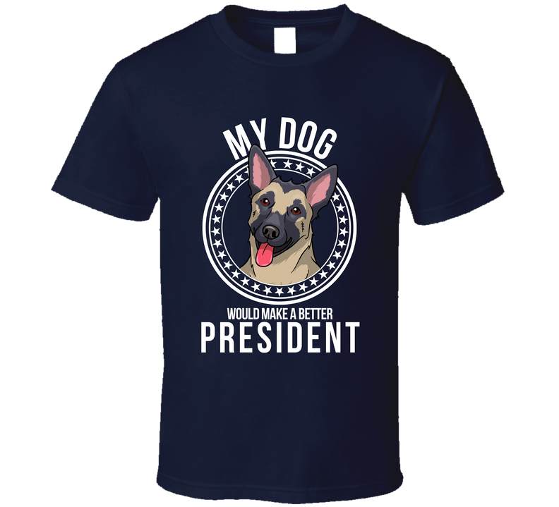 My Belgian Malinois Dog Would Make A Better President Funny T Shirt