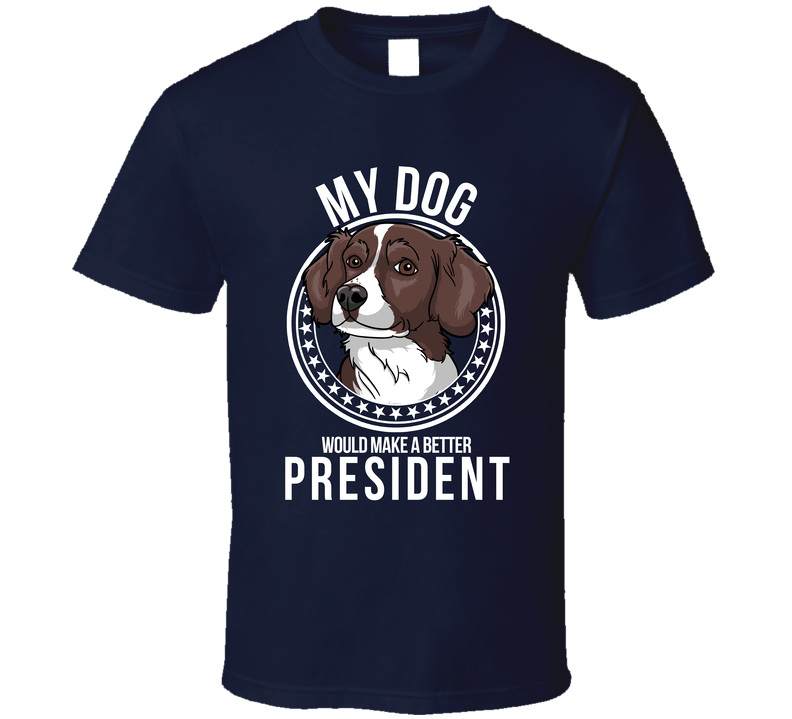 My Brittany Dog Would Make A Better President Funny T Shirt