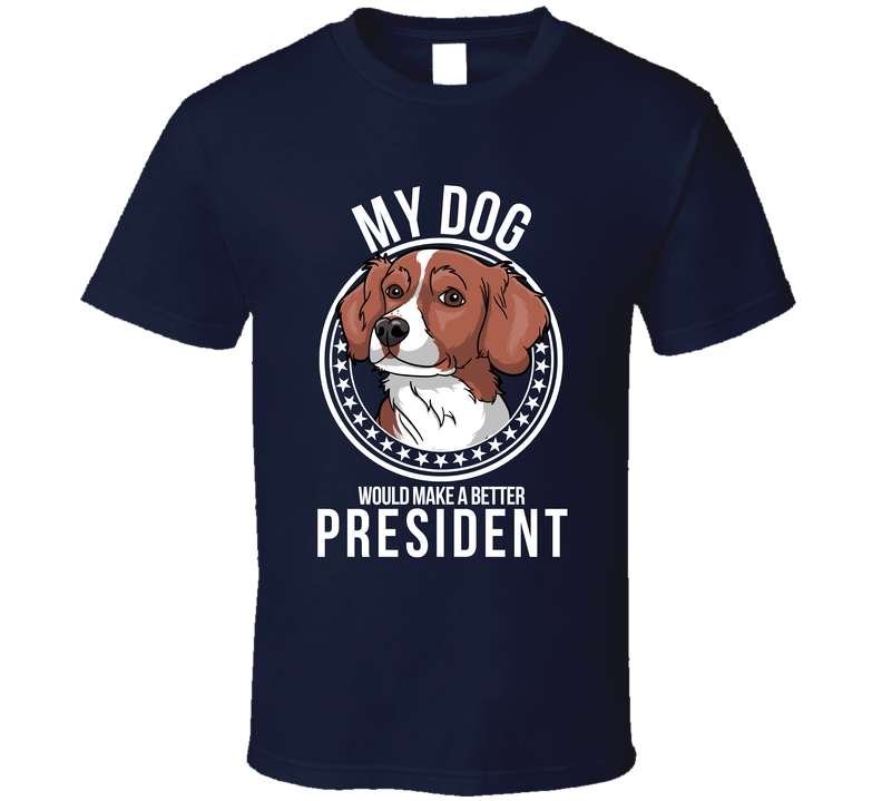 My Brittany Dog Would Make A Better President T Shirt