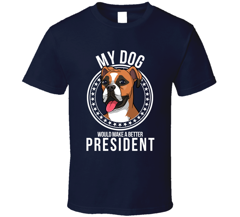 My Boxer Dog Would Make A Better President T Shirt