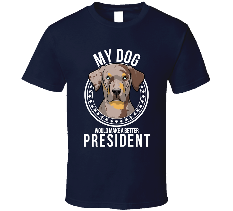My Catahoula Leopard Dog Would Make A Better President Funny T Shirt