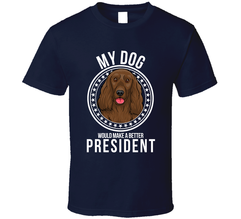 My Cocker Spaniel Dog Would Make A Better President Funny T Shirt