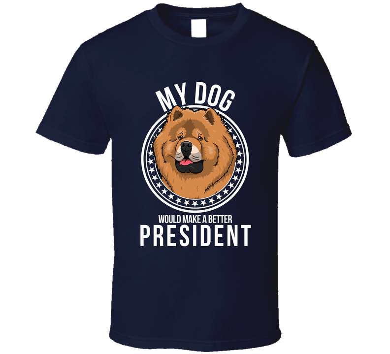 My Chow Chow Dog Would Make A Better President T Shirt