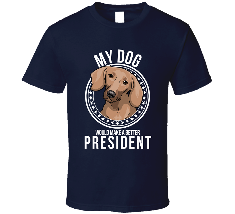 My Dachshund Dog Would Make A Better President Sarcastic Funny T Shirt