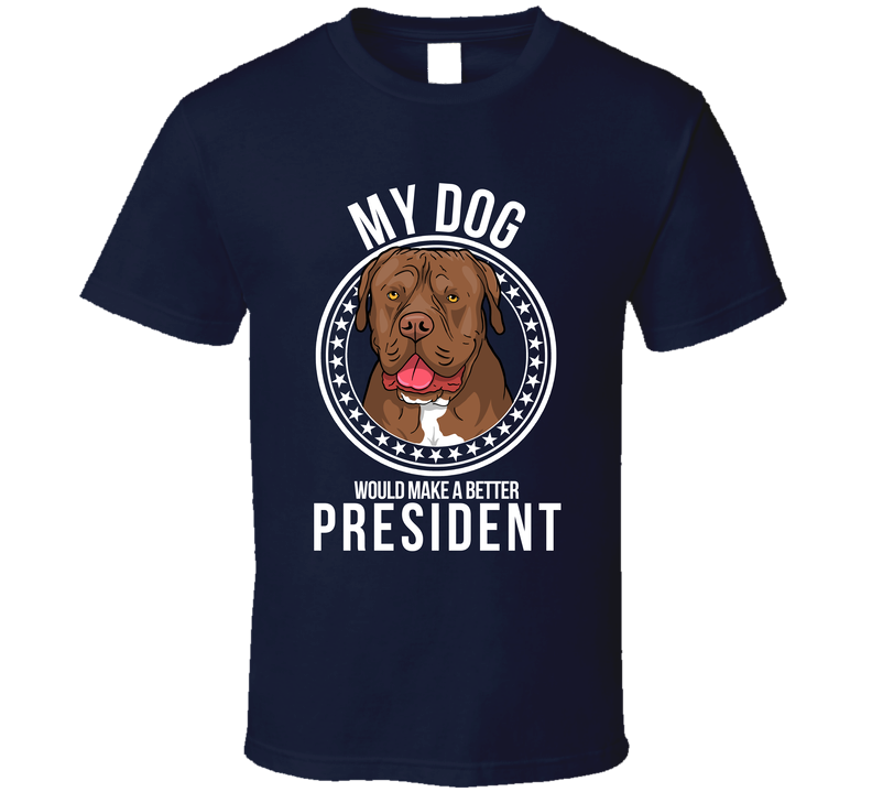 My Dogue De Bordeaux Dog Would Make A Better President Funny T Shirt