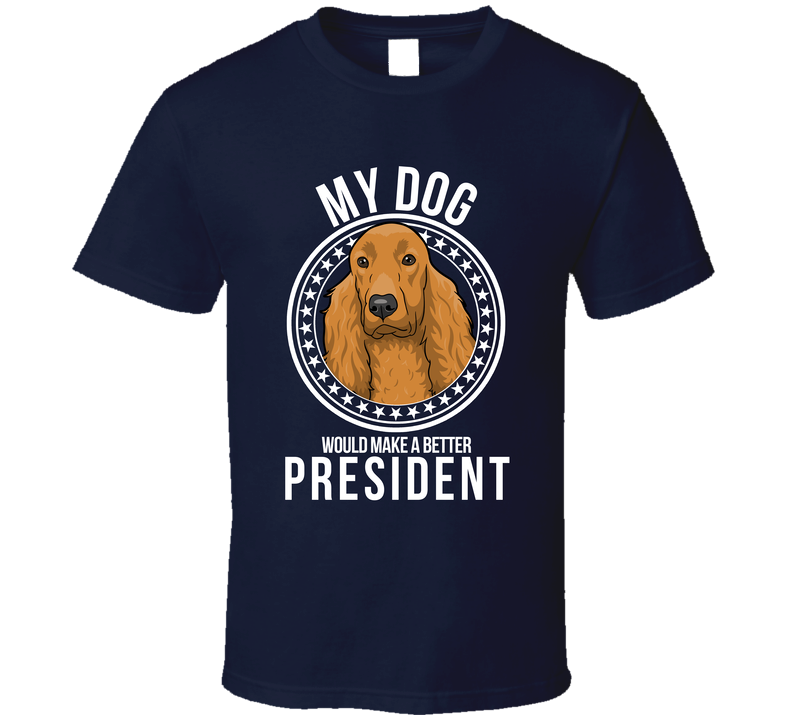 My Field Spaniel Dog Would Make A Better President T Shirt