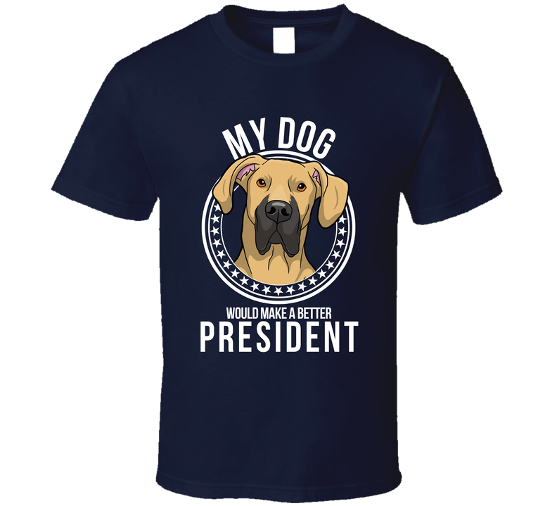 My Great Dane Dog Would Make A Better President T Shirt