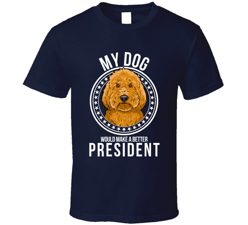 My Goldendoodle Dog Would Make A Better President T Shirt