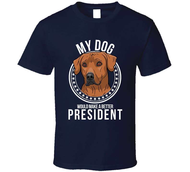 My Rhodesian Ridgeback Dog Would Make A Better President T Shirt