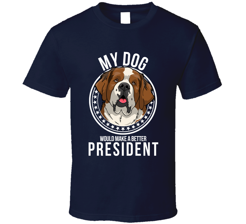 My Saint Bernard Dog Would Make A Better President T Shirt