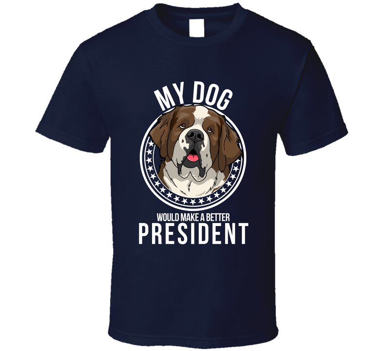 My Saint Bernard Dog Would Make A Better President Funny T Shirt