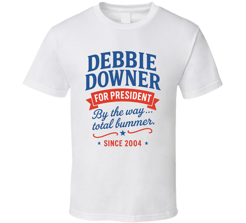 Debbie Downer For President By The Way, Total Bummer Since 2004 Snl Tv Retro Look Fan T Shirt