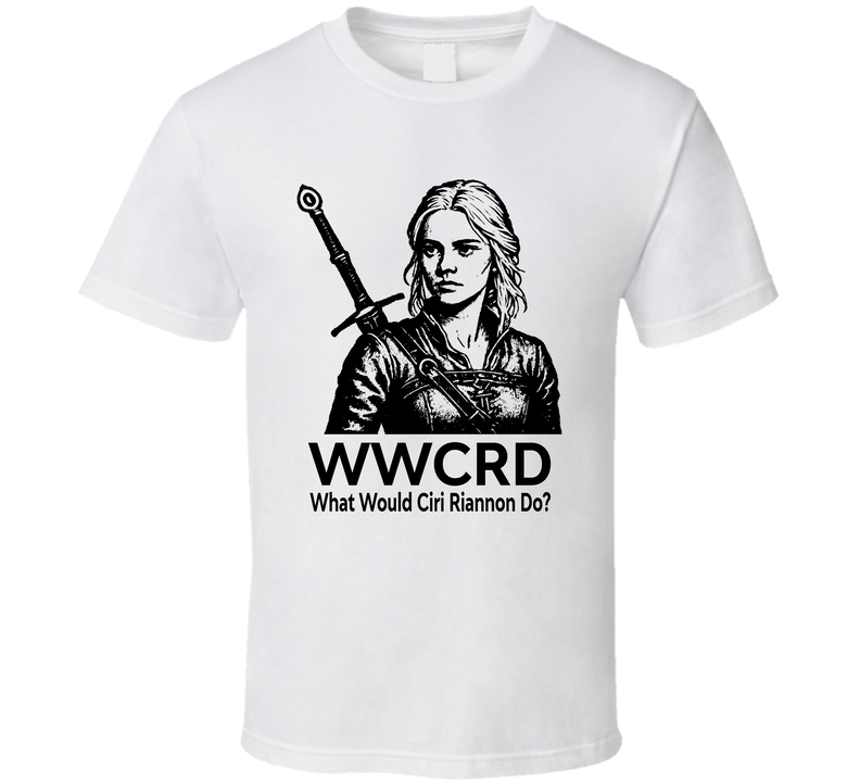 What Would Ciri Riannon Do Wwcrd The Witcher Fan T Shirt