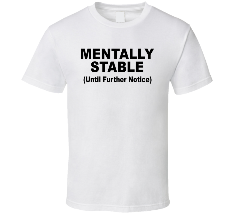 Mentally Stable Until Further Notice Funny T Shirt