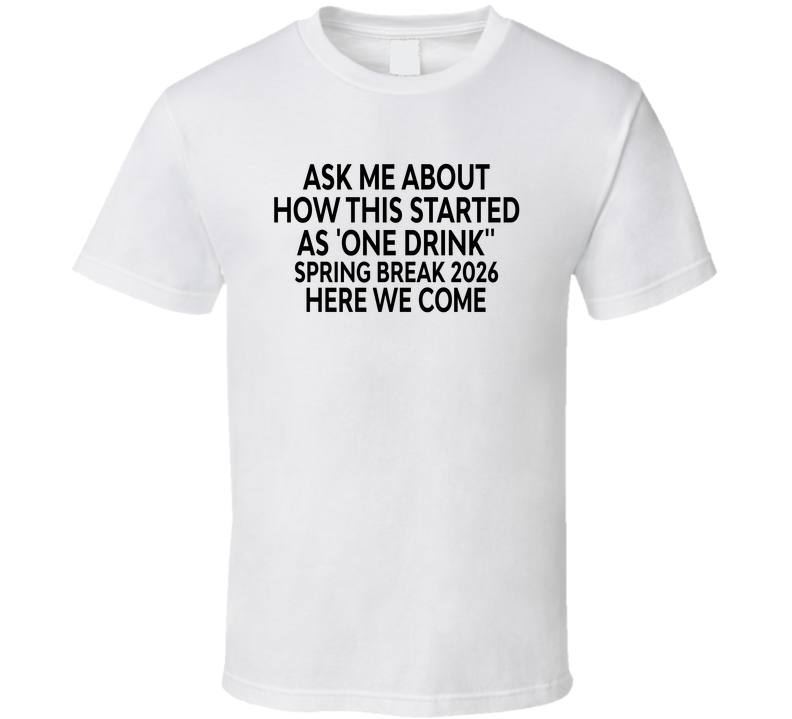 Ask Me About How This Started As One Drink, Spring Break 2026 Here We Come Funny T Shirt