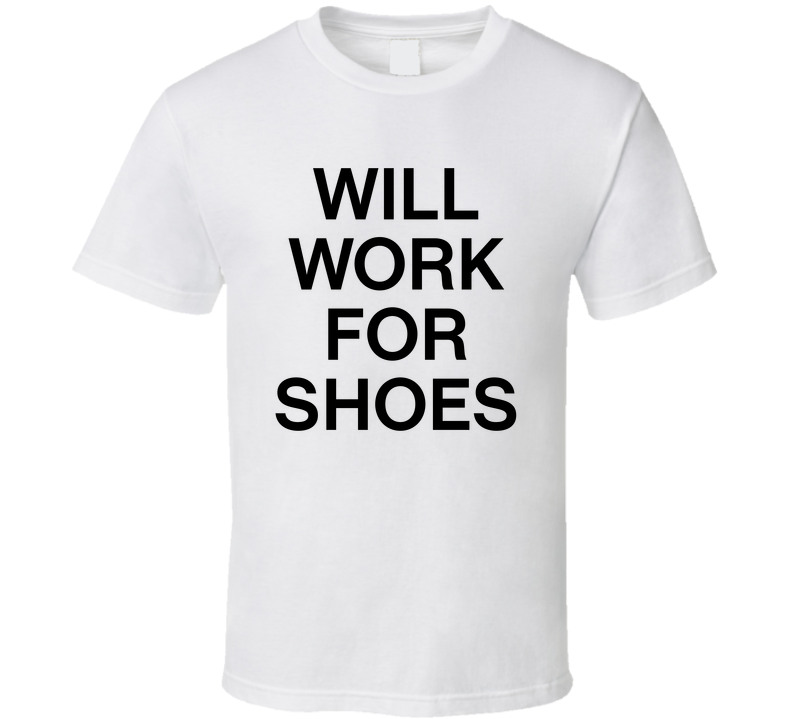 Will Work For Shoes Funny T Shirt