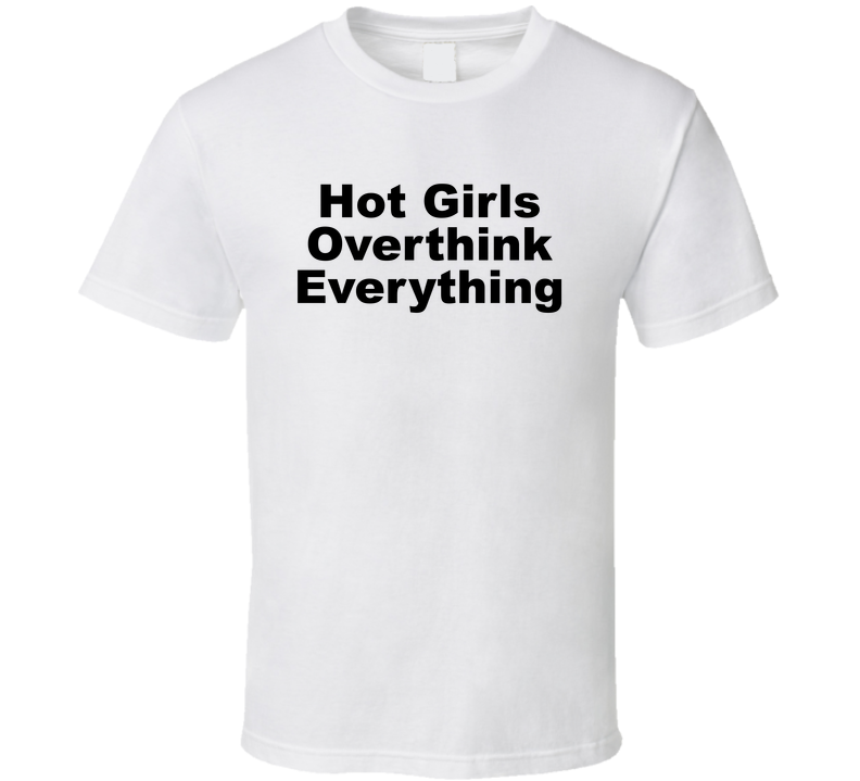 Hot Girls Overthink Everything Funny T Shirt