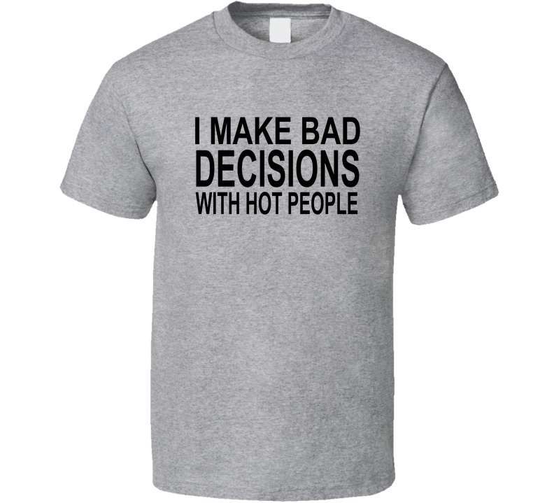 I Make Bad Decision With Hot People Funny T Shirt