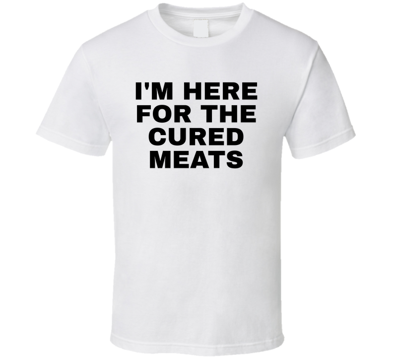 I'm Here For The Cured Meats Funny T Shirt