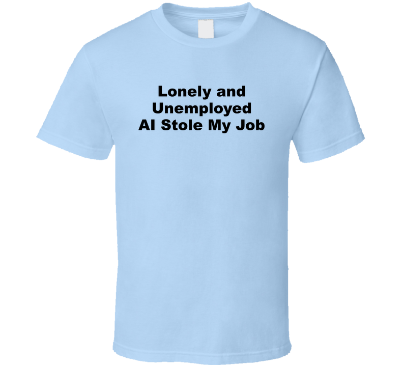 Lonely And Unemployed Ai Stole My Job Funny T Shirt