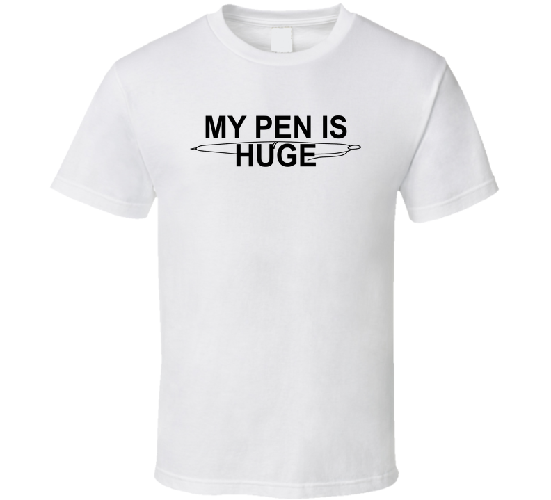 My Pen Is Huge Funny T Shirt