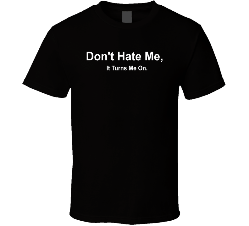 Don't Hate Me It Turns Me On Funny T Shirt