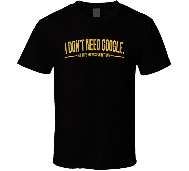 I Don't Need Google My Wife Knows Everything Funny T Shirt