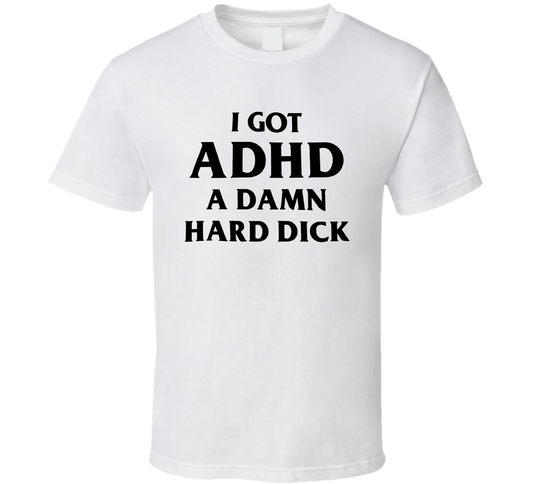 I Got Adhd A Damn Hard Dick Funny T Shirt