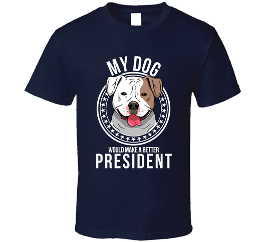 My American Bulldog Would Make A Better President Sarcastic T Shirt