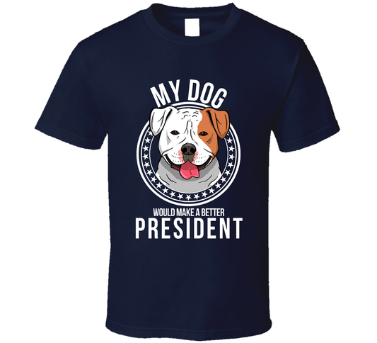 My American Bulldog Would Make A Better President Cool T Shirt