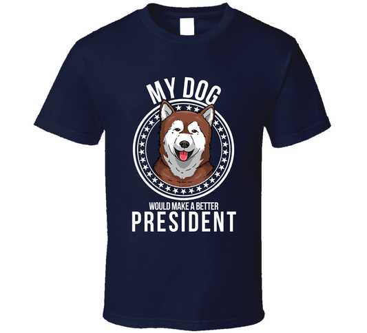 My Alaskan Malamute Would Make A Better President Funny T Shirt