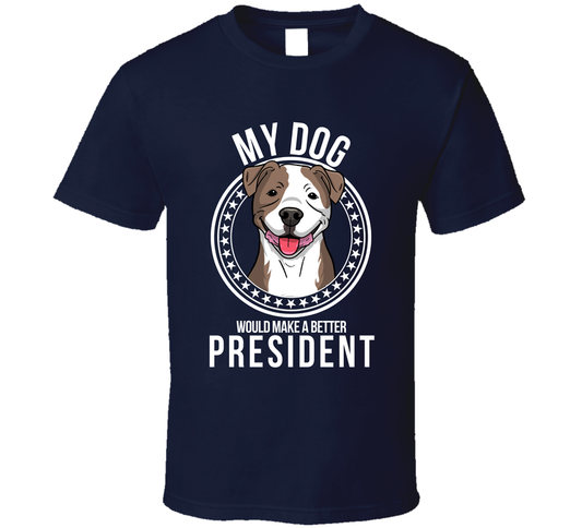 My American Pit Bull Terrier Dog Would Make A Better President Cool T Shirt