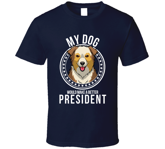 My Australian Shepherd Dog Would Make A Better President Sarcastic T Shirt