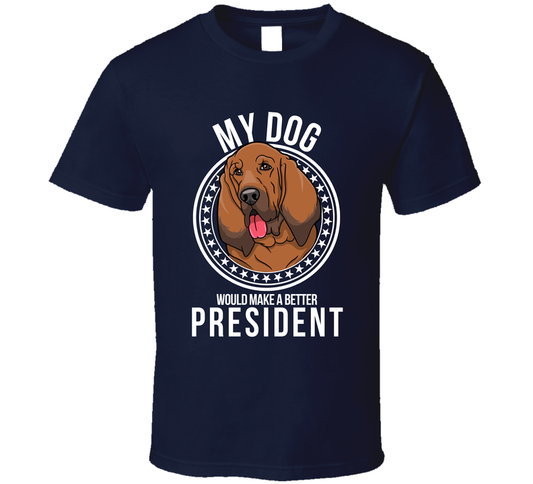 My Bloodhound Dog Would Make A Better President Funny T Shirt