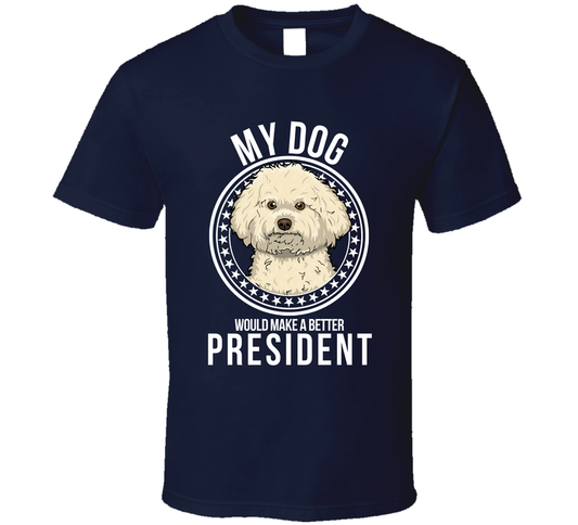 My Bichon Frise Dog Would Make A Better President Funny T Shirt