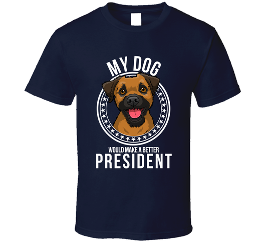 My Border Terrier Dog Would Make A Better President T Shirt