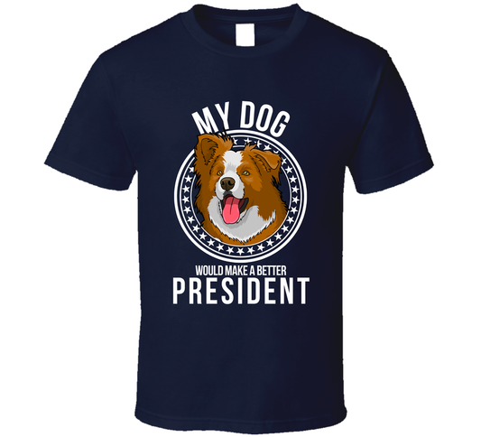 My Border Collie Dog Would Make A Better President Funny T Shirt