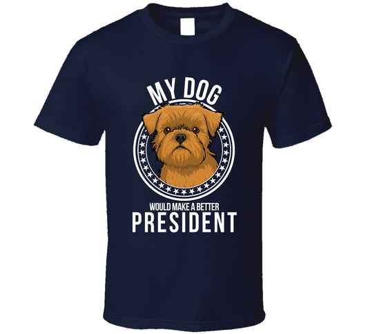 My Brussel Griffon Dog Would Make A Better President T Shirt