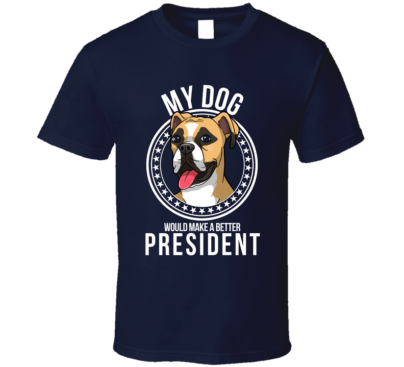 My Boxer Dog Would Make A Better President Sarcastic T Shirt
