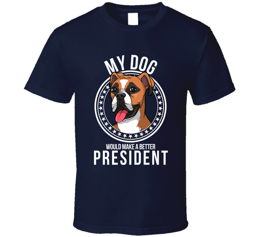 My Boxer Dog Would Make A Better President T Shirt