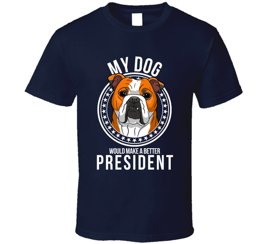 My Bulldog Would Make A Better President Cool T Shirt