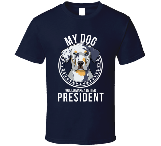 My Catahoula Leopard Dog Would Make A Better President T Shirt