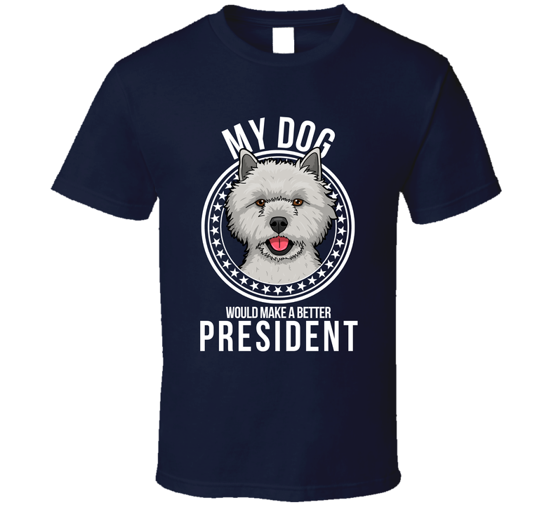 My Cairn Terrier Dog Would Make A Better President Funny T Shirt