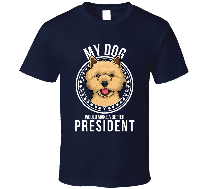 My Cairn Terrier Dog Would Make A Better President T Shirt