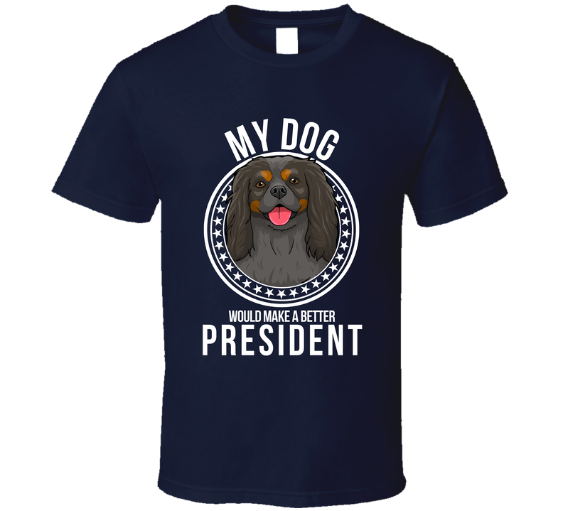 My Cavalier King Charles Dog Would Make A Better President Cool T Shirt