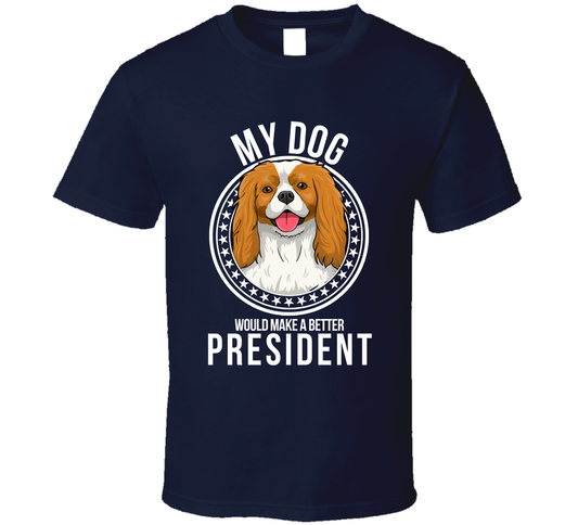 My Cavalier King Charles Dog Would Make A Better President Funny T Shirt