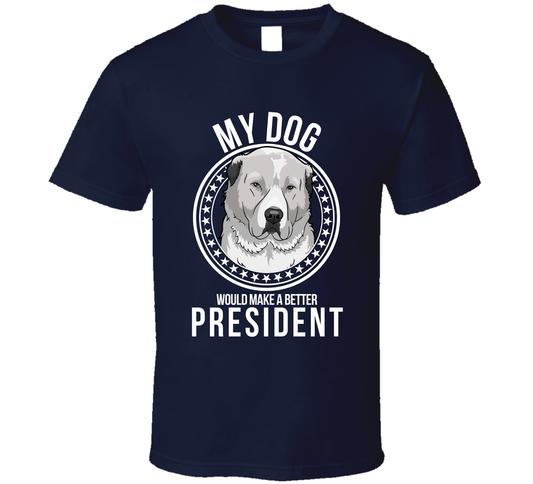 My Central Asian Shepherd Dog Would Make A Better President T Shirt